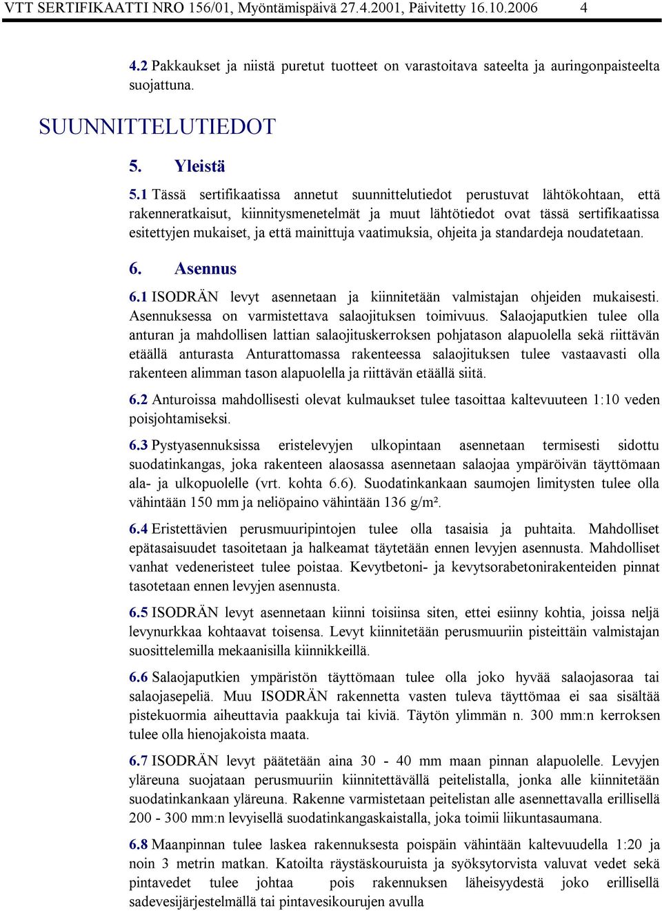 1 Tässä sertifikaatissa annetut suunnittelutiedot perustuvat lähtökohtaan, että rakenneratkaisut, kiinnitysmenetelmät ja muut lähtötiedot ovat tässä sertifikaatissa esitettyjen mukaiset, ja että