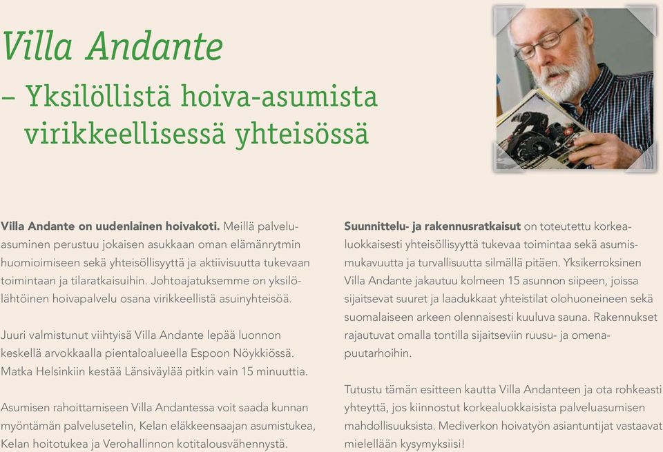 Johtoajatuksemme on yksilölähtöinen hoivapalvelu osana virikkeellistä asuinyhteisöä. Juuri valmistunut viihtyisä Villa Andante lepää luonnon keskellä arvokkaalla pientaloalueella Espoon Nöykkiössä.