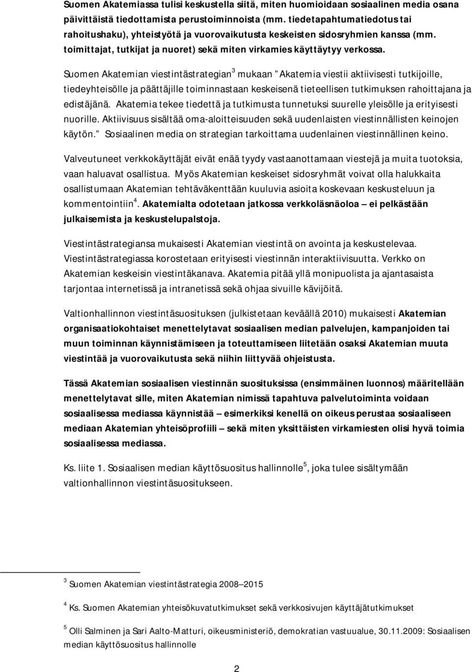 Suomen Akatemian viestintästrategian 3 mukaan Akatemia viestii aktiivisesti tutkijoille, tiedeyhteisölle ja päättäjille toiminnastaan keskeisenä tieteellisen tutkimuksen rahoittajana ja edistäjänä.