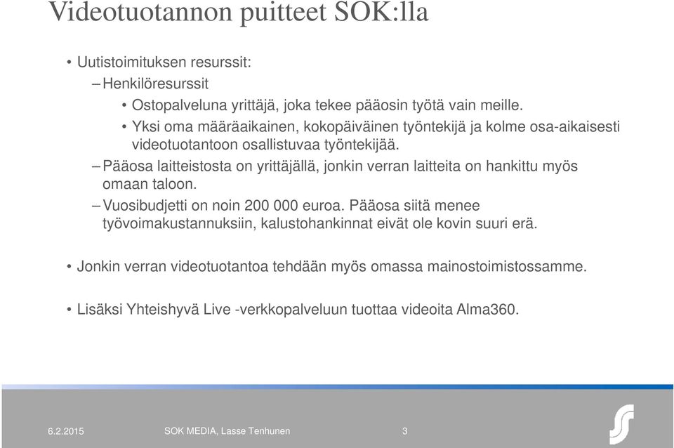 Pääosa laitteistosta on yrittäjällä, jonkin verran laitteita on hankittu myös omaan taloon. Vuosibudjetti on noin 200 000 euroa.