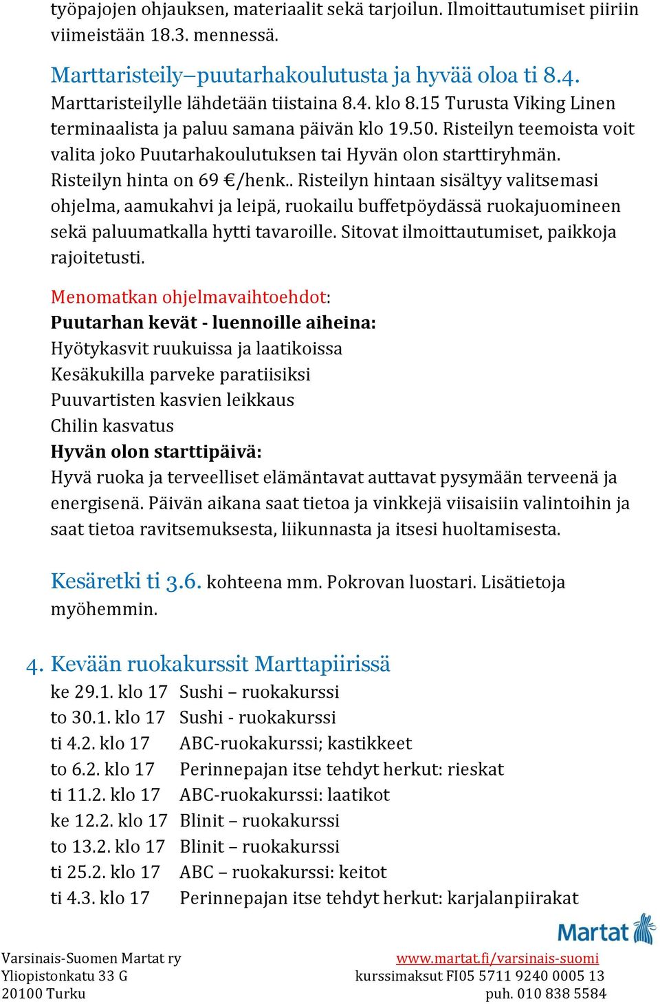 . Risteilyn hintaan sisältyy valitsemasi ohjelma, aamukahvi ja leipä, ruokailu buffetpöydässä ruokajuomineen sekä paluumatkalla hytti tavaroille. Sitovat ilmoittautumiset, paikkoja rajoitetusti.