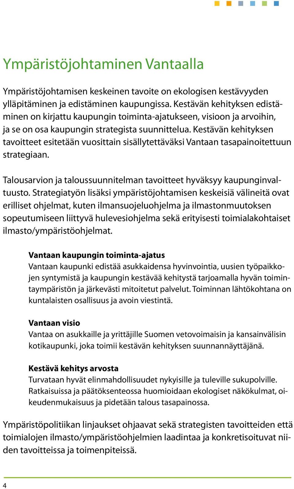 Kestävän kehityksen tavoitteet esitetään vuosittain sisällytettäväksi Vantaan tasapainoitettuun strategiaan. Talousarvion ja taloussuunnitelman tavoitteet hyväksyy kaupunginvaltuusto.