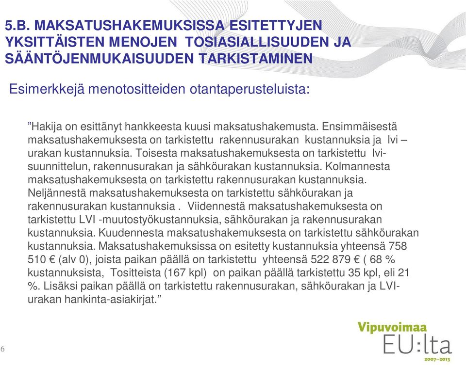 Toisesta maksatushakemuksesta on tarkistettu lvisuunnittelun, rakennusurakan ja sähköurakan kustannuksia. Kolmannesta maksatushakemuksesta on tarkistettu rakennusurakan kustannuksia.