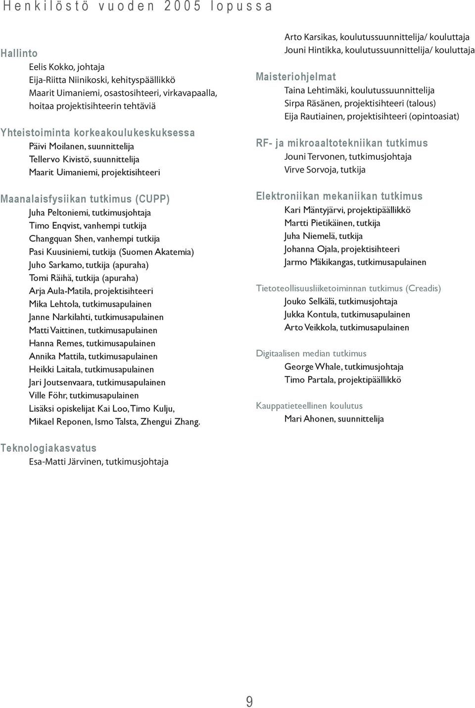 tutkimusjohtaja Timo Enqvist, vanhempi tutkija Changquan Shen, vanhempi tutkija Pasi Kuusiniemi, tutkija (Suomen Akatemia) Juho Sarkamo, tutkija (apuraha) Tomi Räihä, tutkija (apuraha) Arja