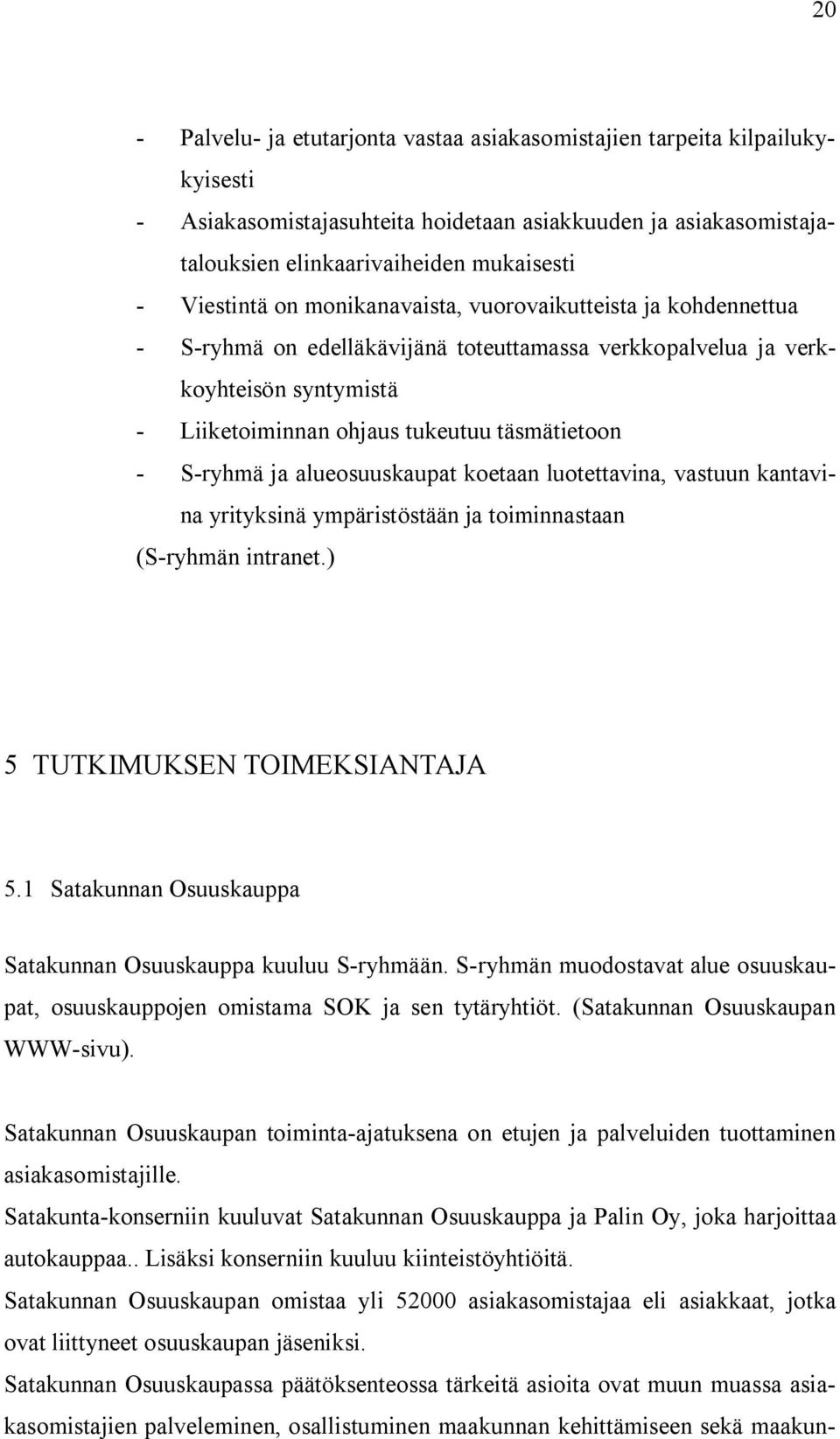 S-ryhmä ja alueosuuskaupat koetaan luotettavina, vastuun kantavina yrityksinä ympäristöstään ja toiminnastaan (S-ryhmän intranet.) 5 TUTKIMUKSEN TOIMEKSIANTAJA 5.