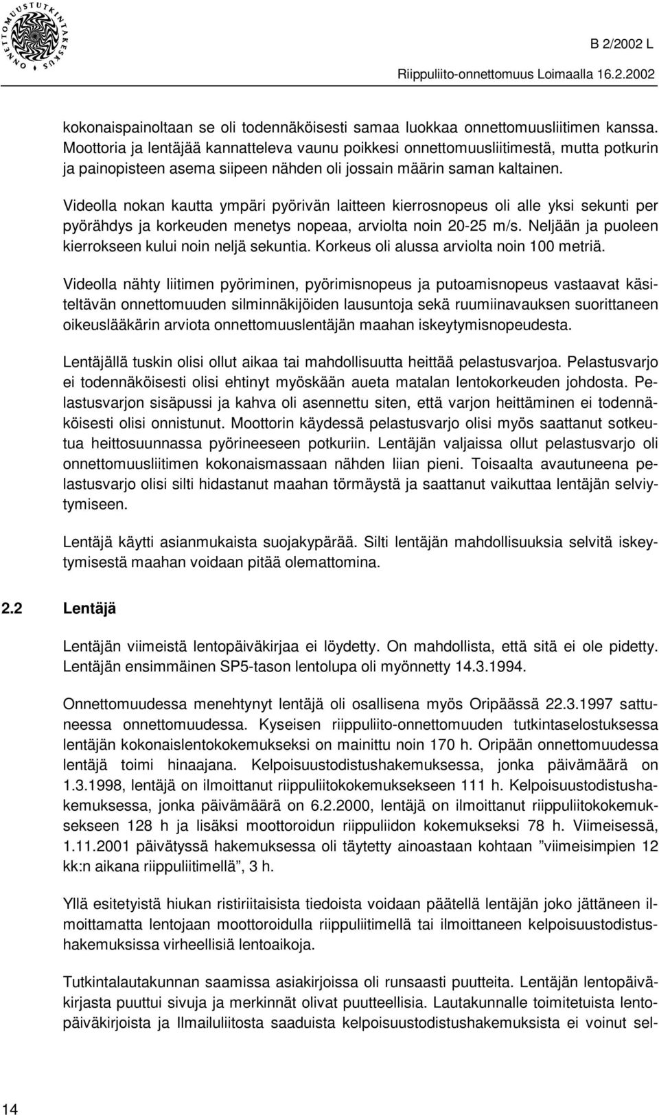 Videolla nokan kautta ympäri pyörivän laitteen kierrosnopeus oli alle yksi sekunti per pyörähdys ja korkeuden menetys nopeaa, arviolta noin 20-25 m/s.