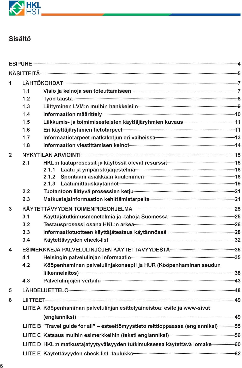 8 Informaation viestittämisen keinot 14 2 NYKYTILAN ARVIOINTI 15 2.1 HKL:n laatuprosessit ja käytössä olevat resurssit 15 2.1.1 Laatu ja ympäristöjärjestelmä 16 2.1.2 Spontaani asiakkaan kuuleminen 16 2.