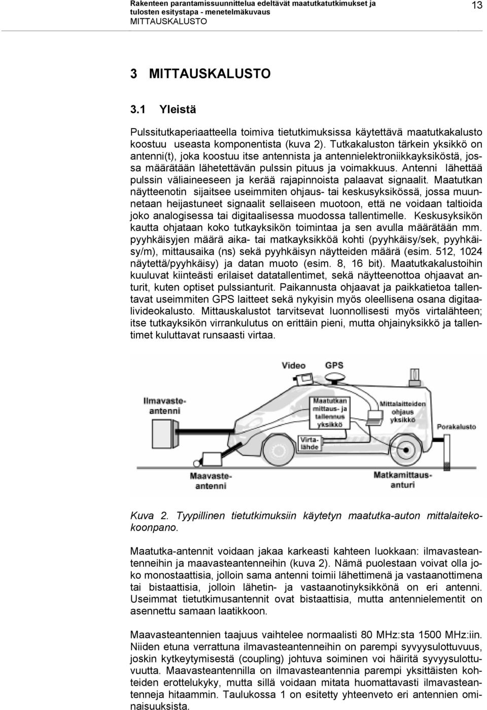 Tutkakaluston tärkein yksikkö on antenni(t), joka koostuu itse antennista ja antennielektroniikkayksiköstä, jossa määrätään lähetettävän pulssin pituus ja voimakkuus.