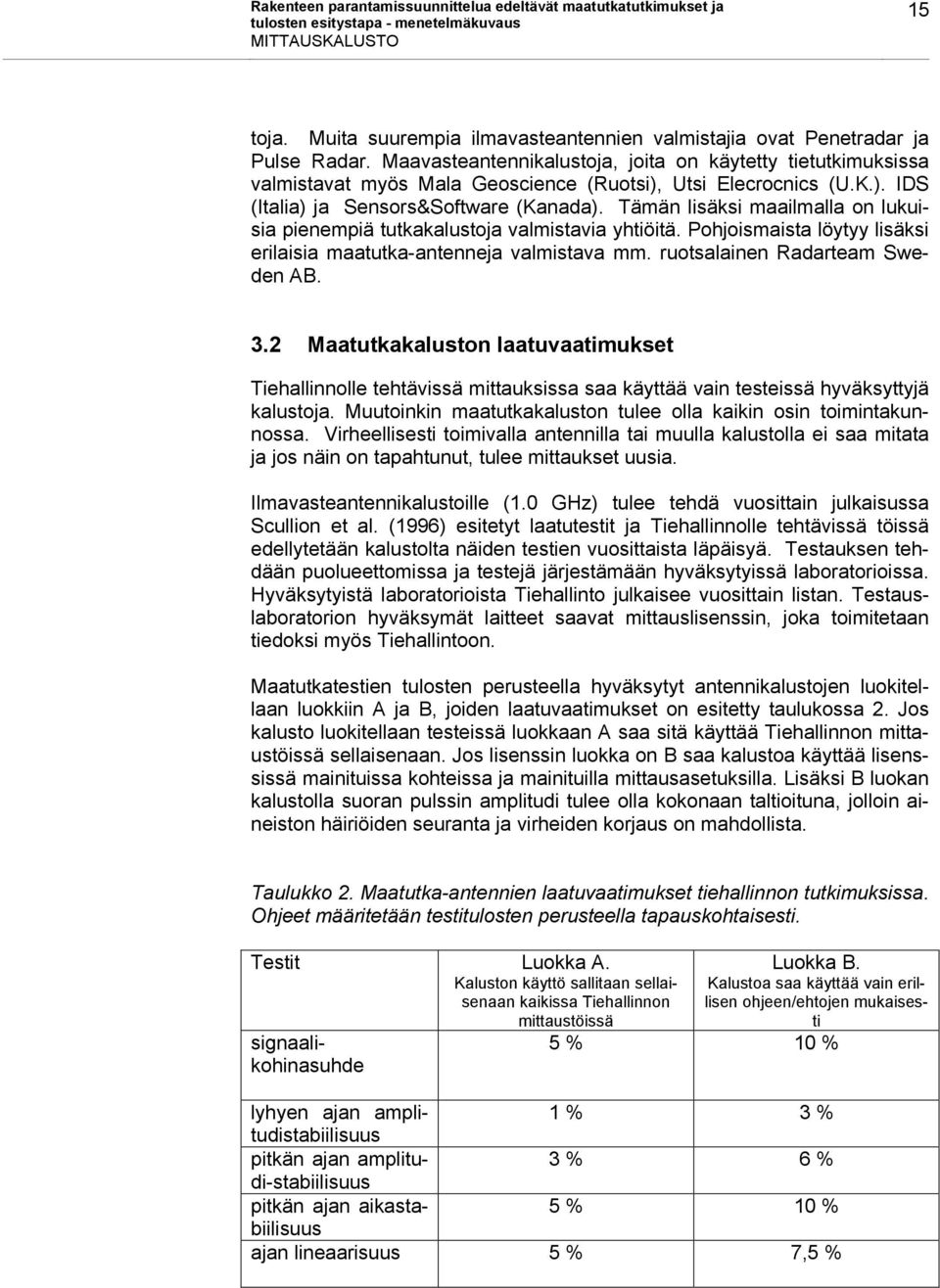 Tämän lisäksi maailmalla on lukuisia pienempiä tutkakalustoja valmistavia yhtiöitä. Pohjoismaista löytyy lisäksi erilaisia maatutka-antenneja valmistava mm. ruotsalainen Radarteam Sweden AB. 3.