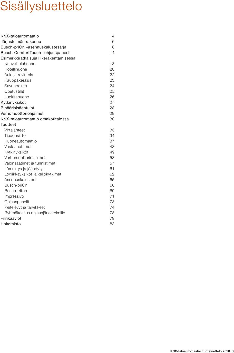 Virtalähteet 33 Tiedonsiirto 34 Huoneautomaatio 37 Vastaanottimet 43 Kytkinyksiköt 49 Verhomoottoriohjaimet 53 Valonsäätimet ja tunnistimet 57 Lämmitys ja jäähdytys 61 Logiikkayksiköt ja