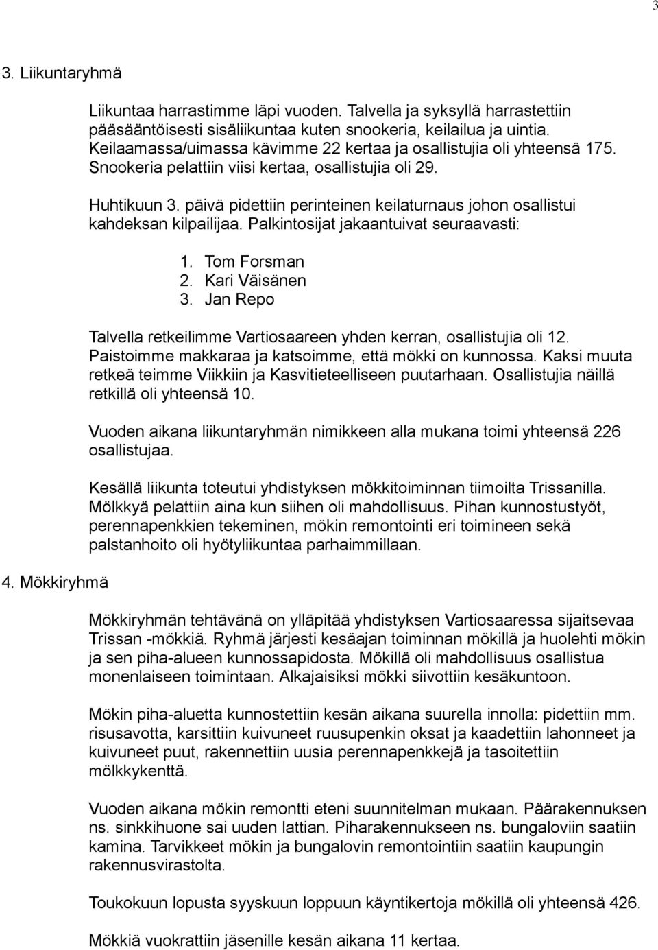 päivä pidettiin perinteinen keilaturnaus johon osallistui kahdeksan kilpailijaa. Palkintosijat jakaantuivat seuraavasti: 1. Tom Forsman 2. Kari Väisänen 3.