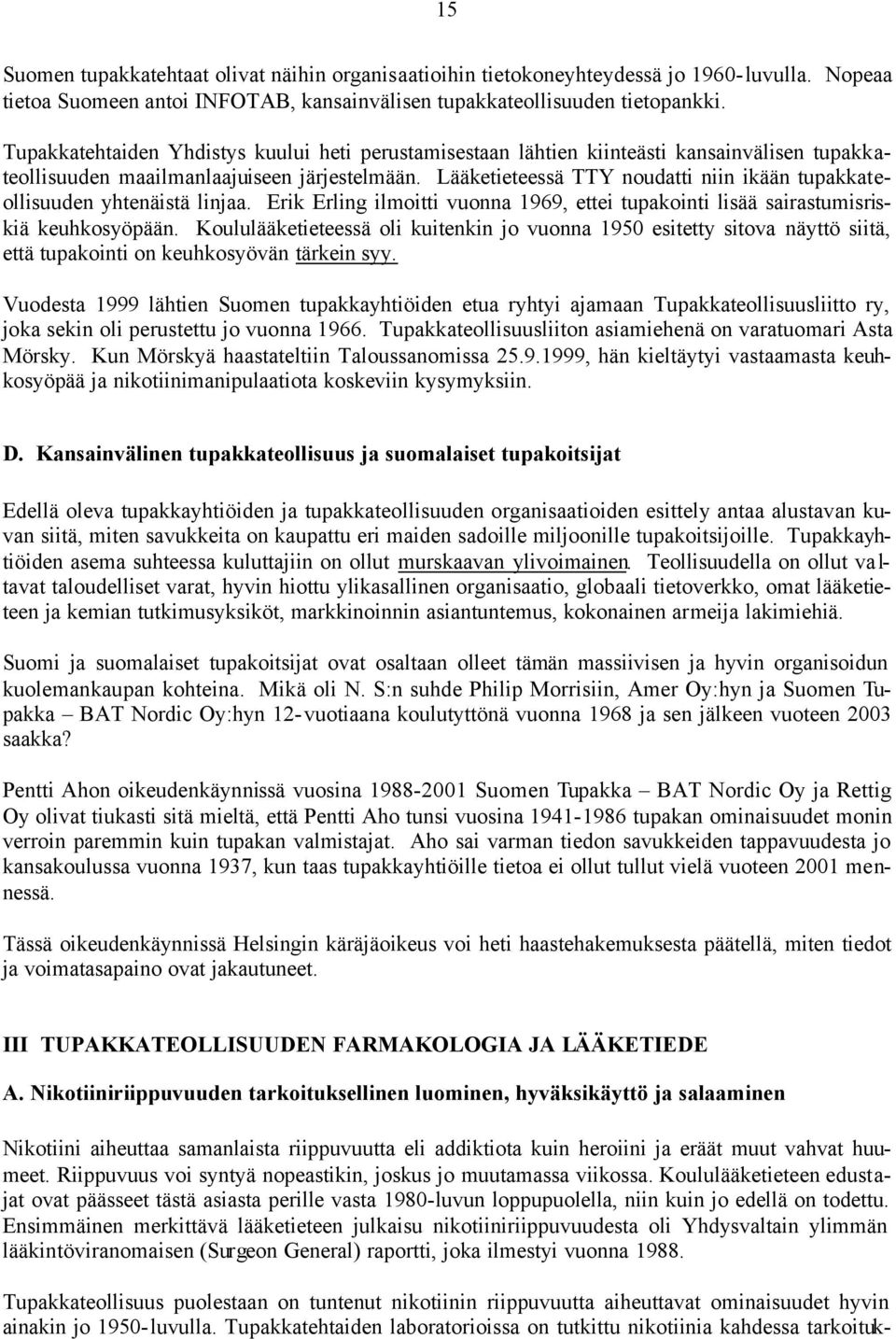 Lääketieteessä TTY noudatti niin ikään tupakkateollisuuden yhtenäistä linjaa. Erik Erling ilmoitti vuonna 1969, ettei tupakointi lisää sairastumisriskiä keuhkosyöpään.