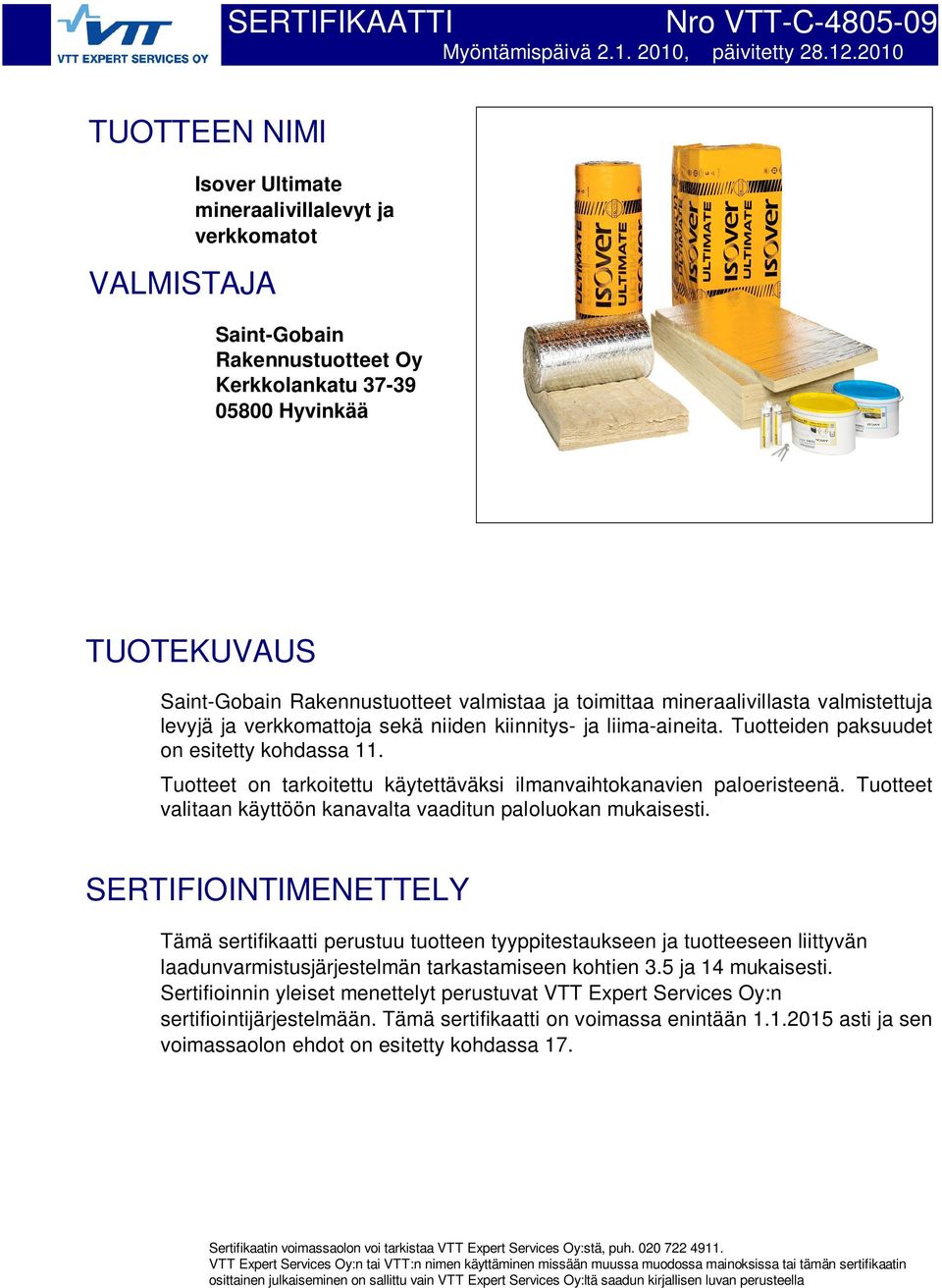 valmistaa ja toimittaa mineraalivillasta valmistettuja levyjä ja verkkomattoja sekä niiden kiinnitys- ja liima-aineita. Tuotteiden paksuudet on esitetty kohdassa 11.