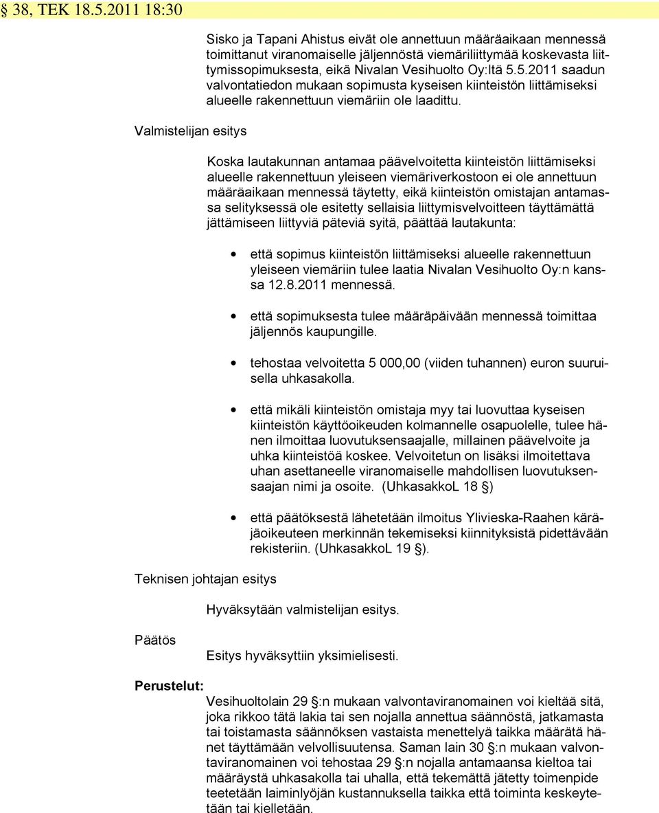 Vesihuolto Oy:ltä 5.5.2011 saadun valvontatiedon mukaan sopimusta kyseisen kiinteistön liittämiseksi alueelle rakennettuun viemäriin ole laadittu.