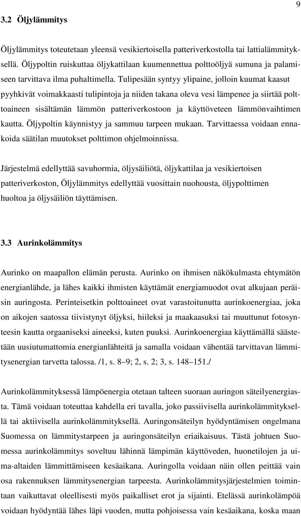 Tulipesään syntyy ylipaine, jolloin kuumat kaasut pyyhkivät voimakkaasti tulipintoja ja niiden takana oleva vesi lämpenee ja siirtää polttoaineen sisältämän lämmön patteriverkostoon ja käyttöveteen