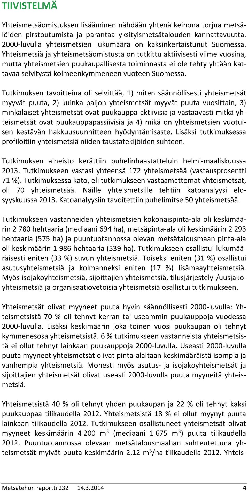 Yhteismetsiä ja yhteismetsäomistusta on tutkittu aktiivisesti viime vuosina, mutta yhteismetsien puukaupallisesta toiminnasta ei ole tehty yhtään kattavaa selvitystä kolmeenkymmeneen vuoteen Suomessa.