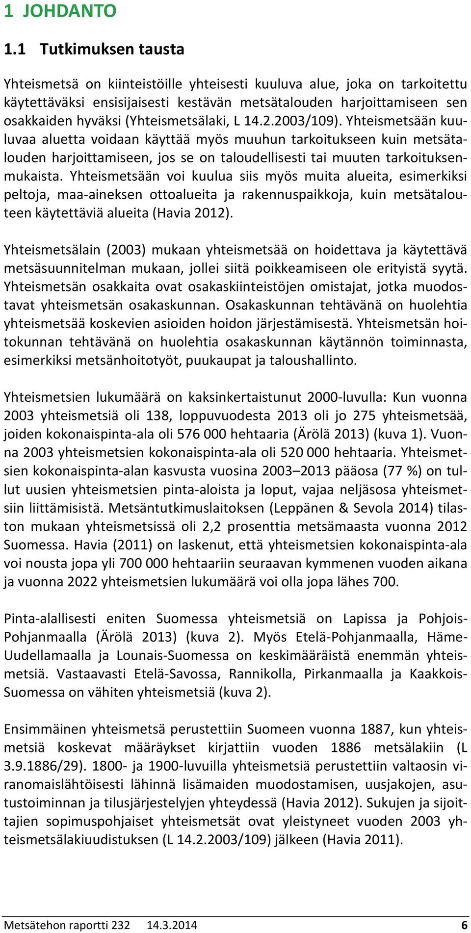 (Yhteismetsälaki, L 4../9). Yhteismetsään kuuluvaa aluetta voidaan käyttää myös muuhun tarkoitukseen kuin metsätalouden harjoittamiseen, jos se on taloudellisesti tai muuten tarkoituksenmukaista.