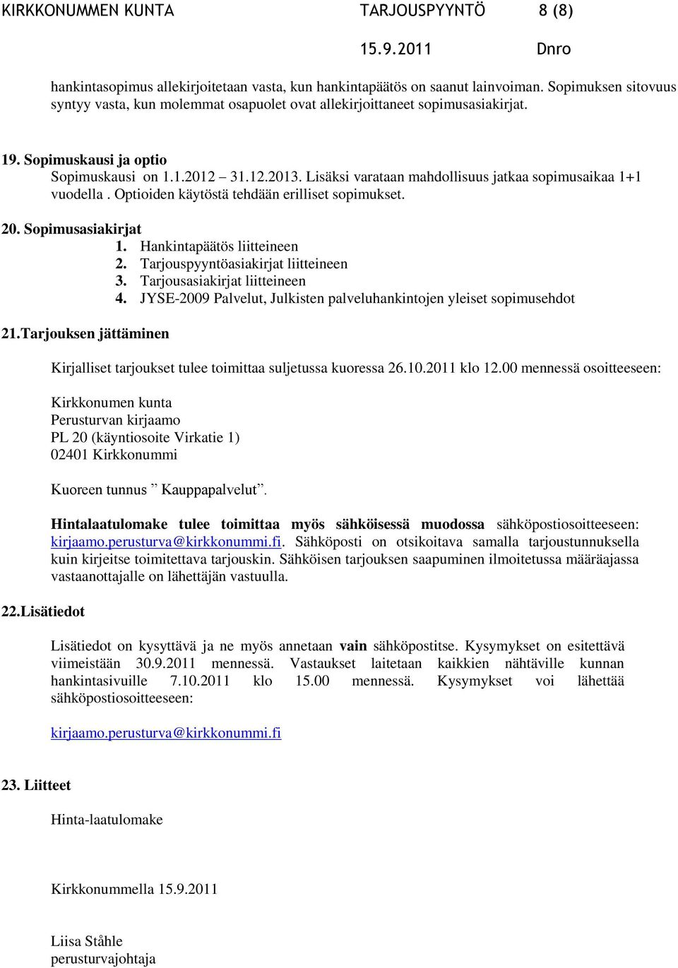 Lisäksi varataan mahdollisuus jatkaa sopimusaikaa 1+1 vuodella. Optioiden käytöstä tehdään erilliset sopimukset. 20. Sopimusasiakirjat 1. Hankintapäätös liitteineen 2.
