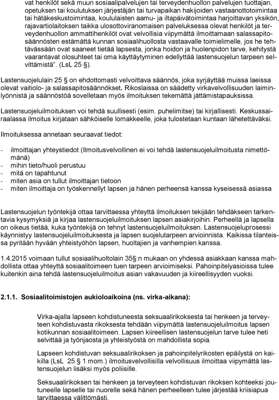 viipymättä ilmoittamaan salassapitosäännösten estämättä kunnan sosiaalihuollosta vastaavalle toimielimelle, jos he tehtävässään ovat saaneet tietää lapsesta, jonka hoidon ja huolenpidon tarve,