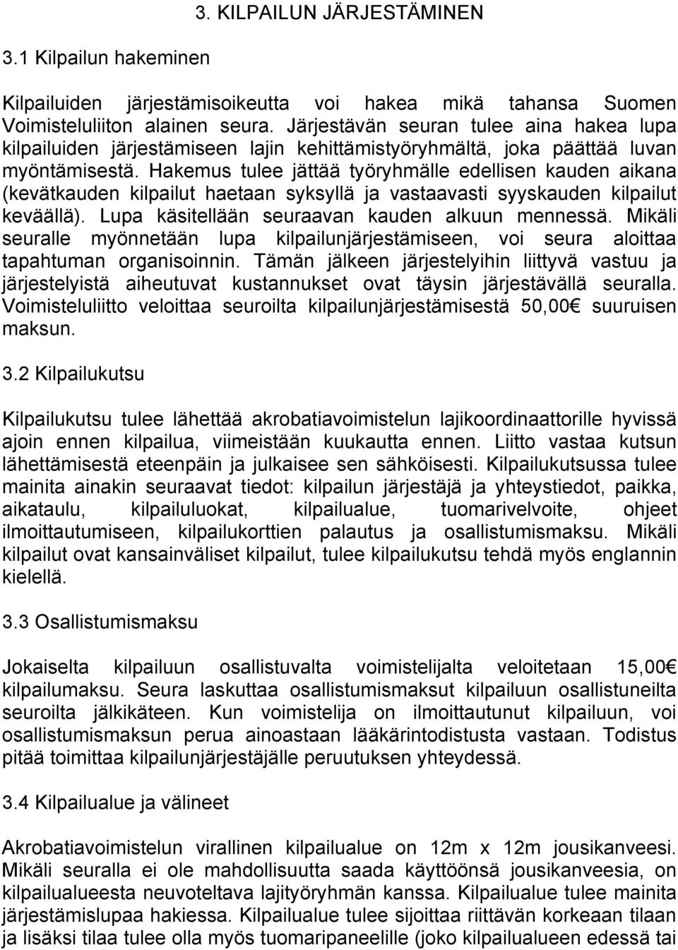 Hakemus tulee jättää työryhmälle edellisen kauden aikana (kevätkauden kilpailut haetaan syksyllä ja vastaavasti syyskauden kilpailut keväällä). Lupa käsitellään seuraavan kauden alkuun mennessä.