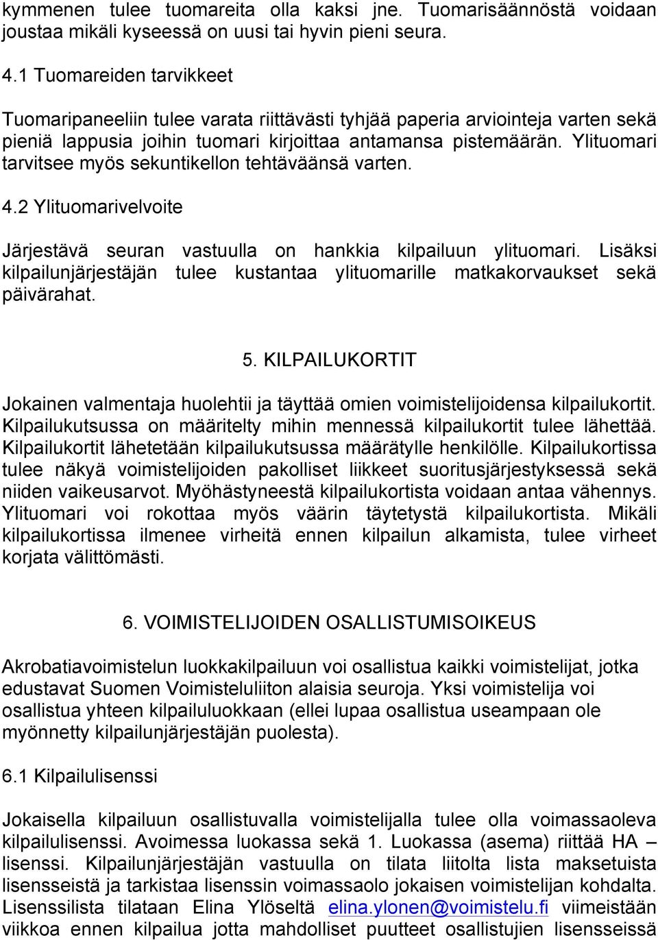 Ylituomari tarvitsee myös sekuntikellon tehtäväänsä varten. 4.2 Ylituomarivelvoite Järjestävä seuran vastuulla on hankkia kilpailuun ylituomari.