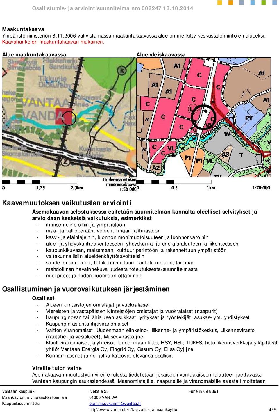 esimerkiksi: - ihmisen elinoloihin ja ympäristöön - maa- ja kallioperään, veteen, ilmaan ja ilmastoon - kasvi- ja eläinlajeihin, luonnon monimuotoisuuteen ja luonnonvaroihin - alue- ja