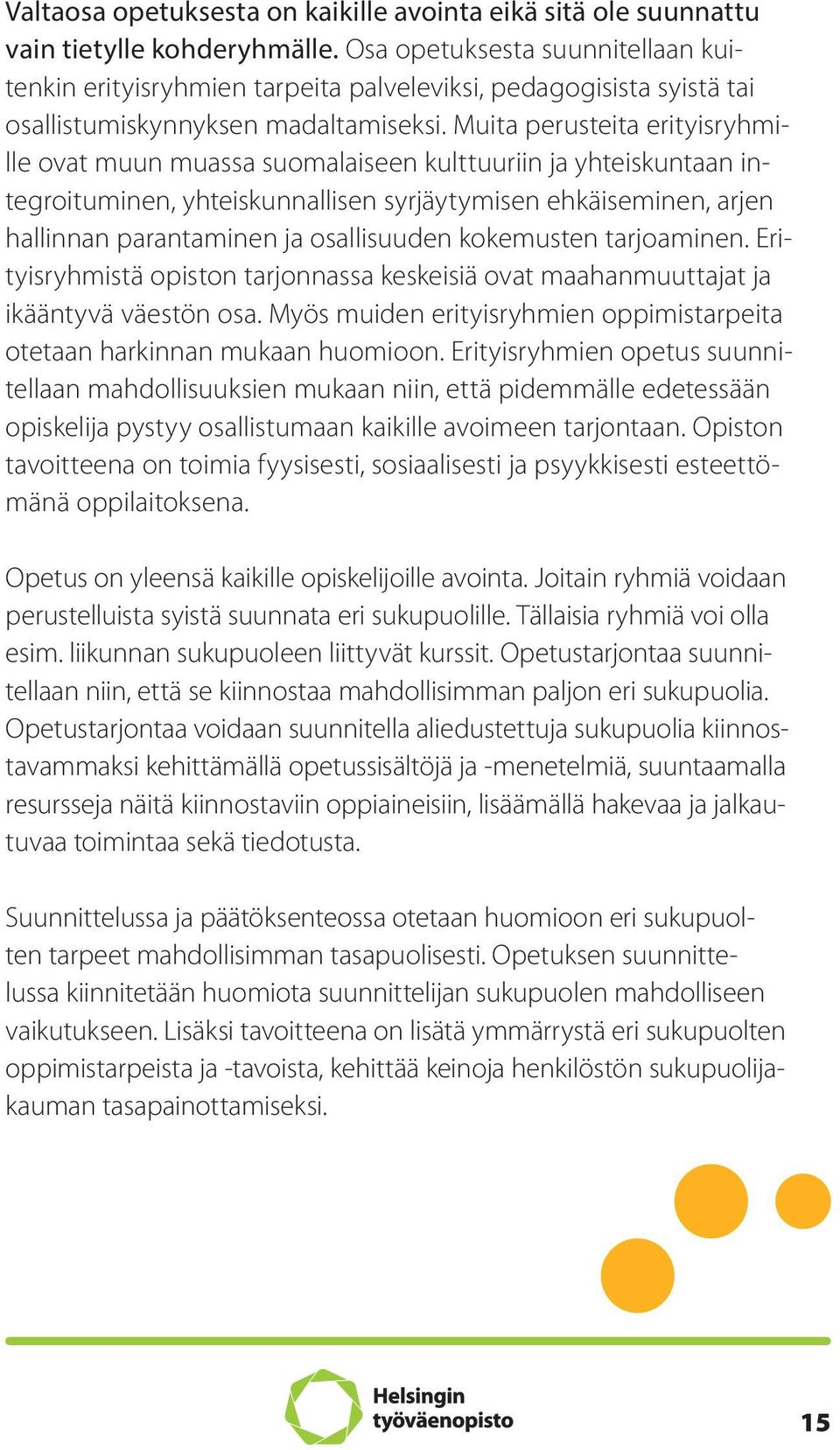 Muita perusteita erityisryhmille ovat muun muassa suomalaiseen kulttuuriin ja yhteiskuntaan integroituminen, yhteiskunnallisen syrjäytymisen ehkäiseminen, arjen hallinnan parantaminen ja osallisuuden