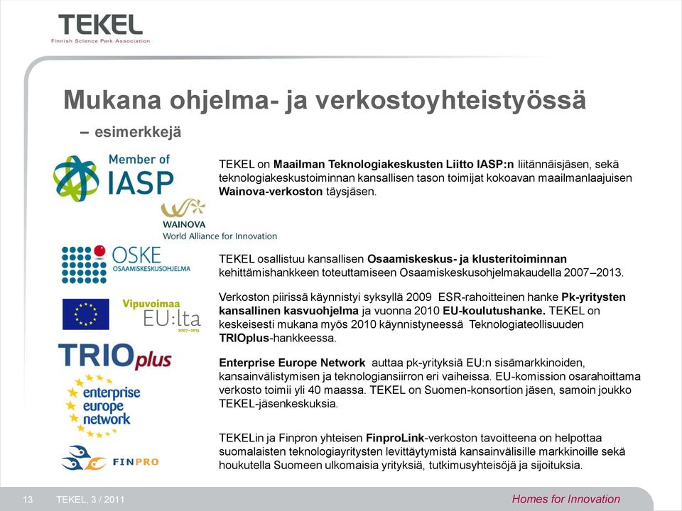 Verkoston piirissä käynnistyi syksyllä 2009 ESR-rahoitteinen hanke Pk-yritysten kansallinen kasvuohjelma ja vuonna 2010 EU-koulutushanke.