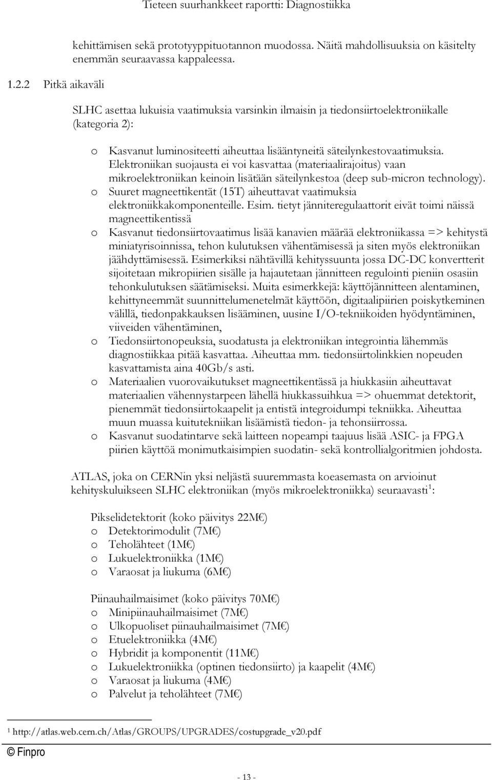Elektroniikan suojausta ei voi kasvattaa (materiaalirajoitus) vaan mikroelektroniikan keinoin lisätään säteilynkestoa (deep sub-micron technology).