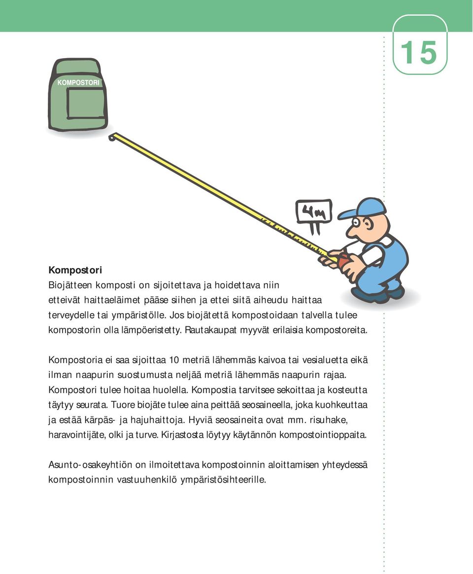 Kompostoria ei saa sijoittaa 10 metriä lähemmäs kaivoa tai vesialuetta eikä ilman naapurin suostumusta neljää metriä lähemmäs naapurin rajaa. Kompostori tulee hoitaa huolella.