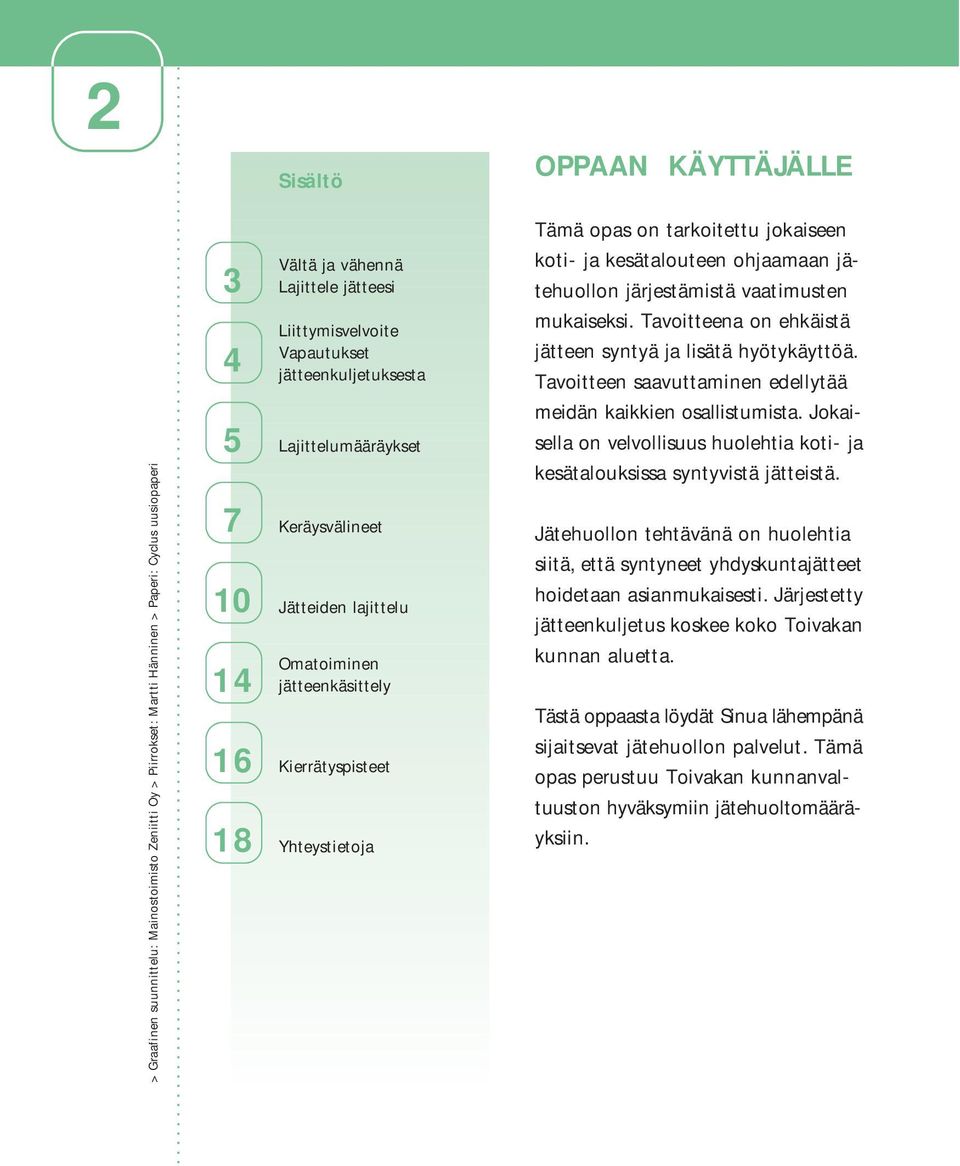 jätteenkäsittely Kierrätyspisteet Yhteystietoja OPPAAN KÄYTTÄJÄLLE Tämä opas on tarkoitettu jokaiseen koti- ja kesätalouteen ohjaamaan jätehuollon järjestämistä vaatimusten mukaiseksi.