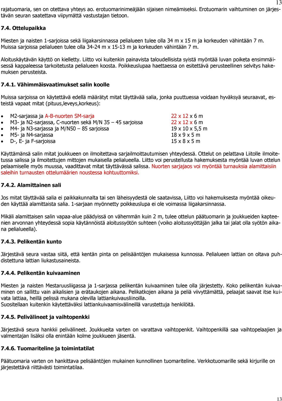 Muissa sarjoissa pelialueen tulee olla 34-24 m x 15-13 m ja korkeuden vähintään 7 m. Aloituskäytävän käyttö on kielletty.