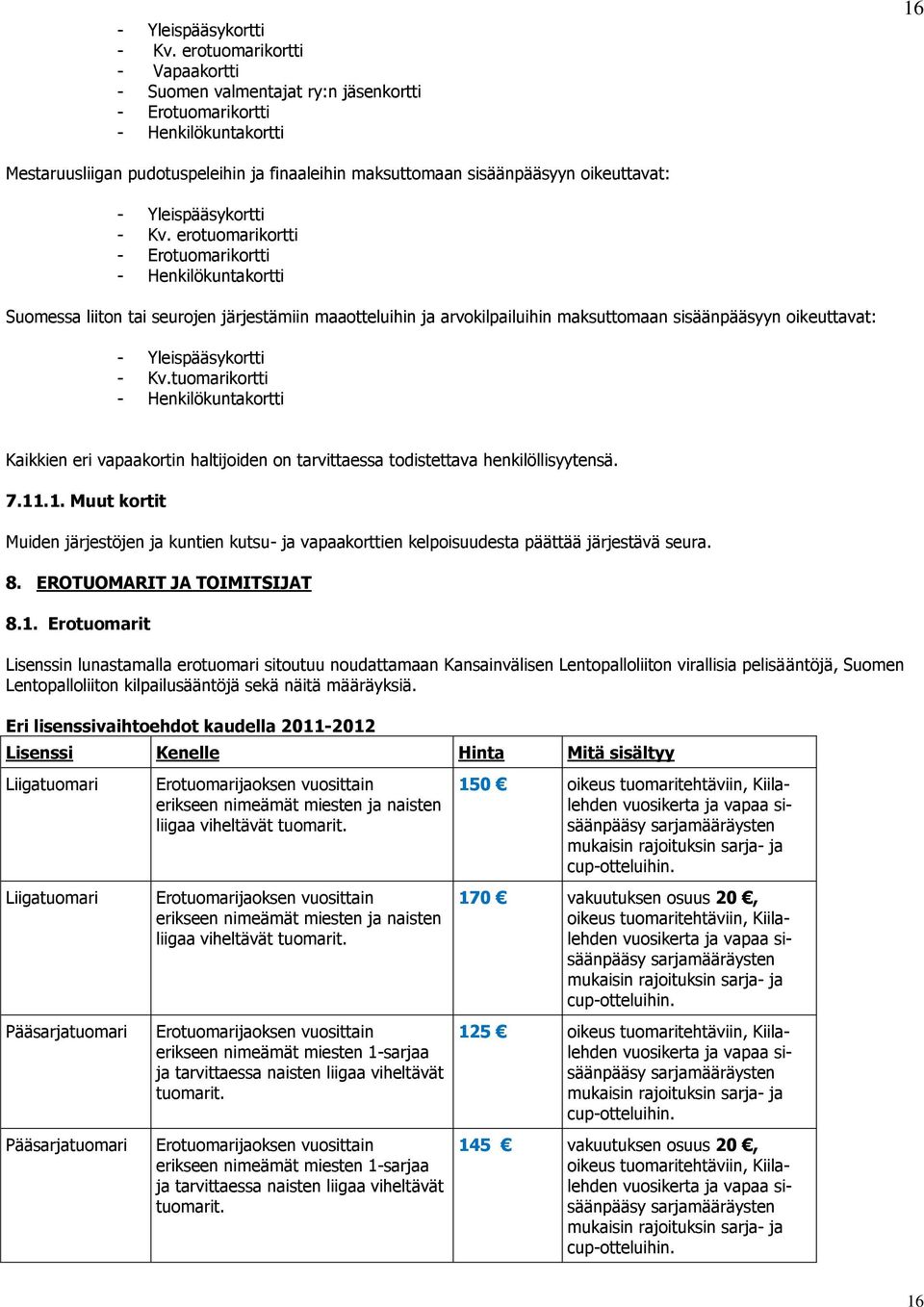 erotuomarikortti - Erotuomarikortti - Henkilökuntakortti Suomessa liiton tai seurojen järjestämiin maaotteluihin ja arvokilpailuihin maksuttomaan sisäänpääsyyn oikeuttavat: tuomarikortti -