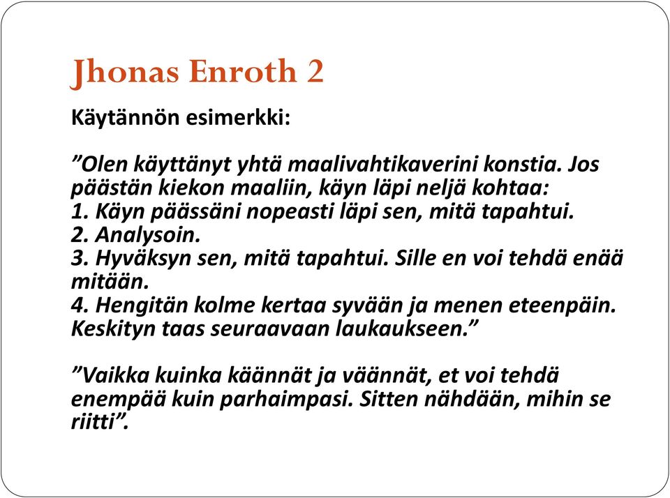 3. Hyväksyn sen, mitä tapahtui. Sille en voi tehdä enää mitään. 4. Hengitän kolme kertaa syvään ja menen eteenpäin.