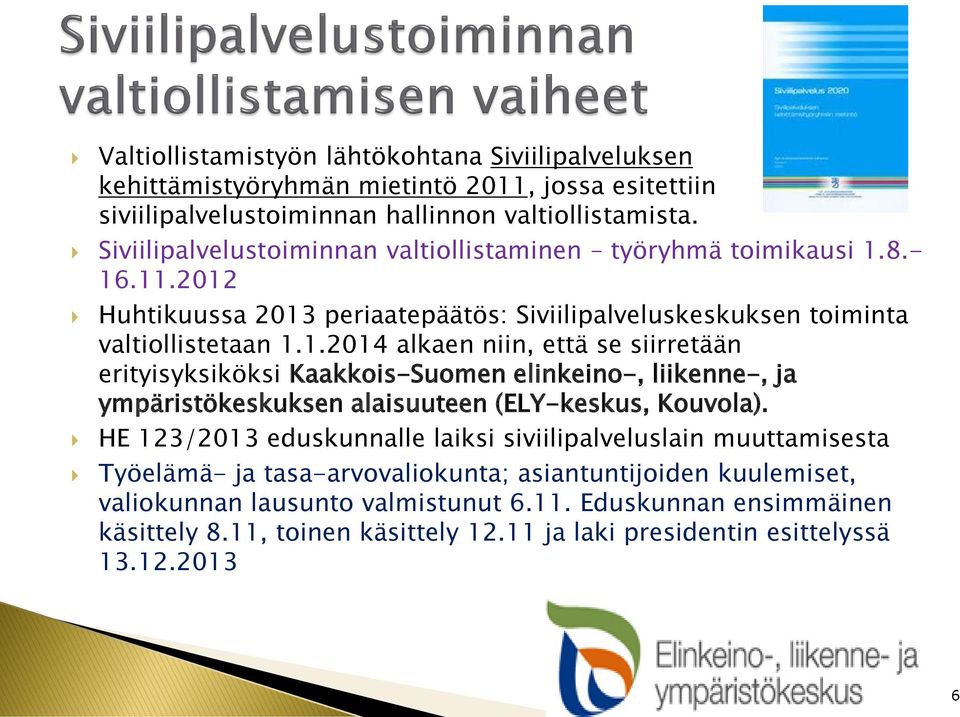 8.- 16.11.2012 Huhtikuussa 2013 periaatepäätös: Siviilipalveluskeskuksen toiminta valtiollistetaan 1.1.2014 alkaen niin, että se siirretään erityisyksiköksi Kaakkois-Suomen elinkeino-, liikenne-, ja ympäristökeskuksen alaisuuteen (ELY-keskus, Kouvola).