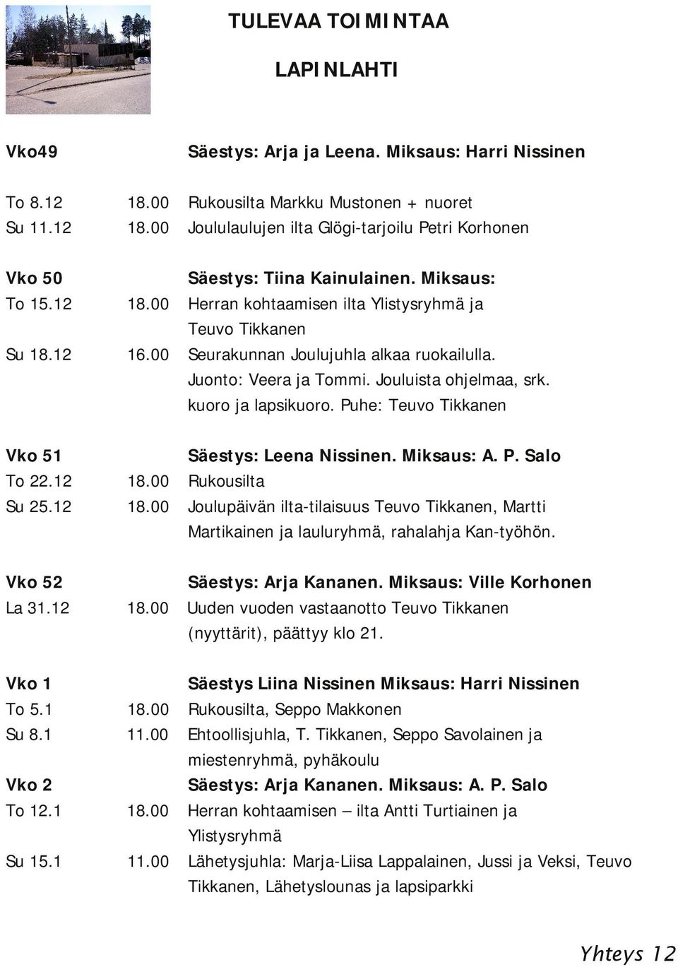 Säestys: Arja Kananen. Miksaus: Ville Korhonen Uuden vuoden vastaanotto Teuvo Tikkanen (nyyttärit), päättyy klo 21. Vko 52 La 31.12 Vko 1 To 5.1 Su 8.1 11.00 Vko 2 To 12.1 Su 15.1 11.00 Säestys: Tiina Kainulainen.