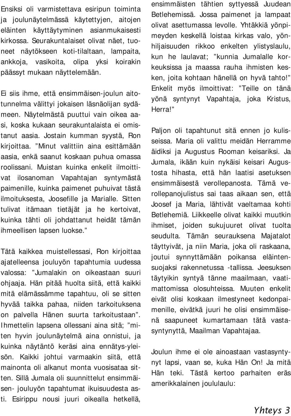 Ei siis ihme, että ensimmäisen joulun aito tunnelma välittyi jokaisen läsnäolijan sydä meen. Näytelmästä puuttui vain oikea aa si, koska kukaan seurakuntalaista ei omis tanut aasia.