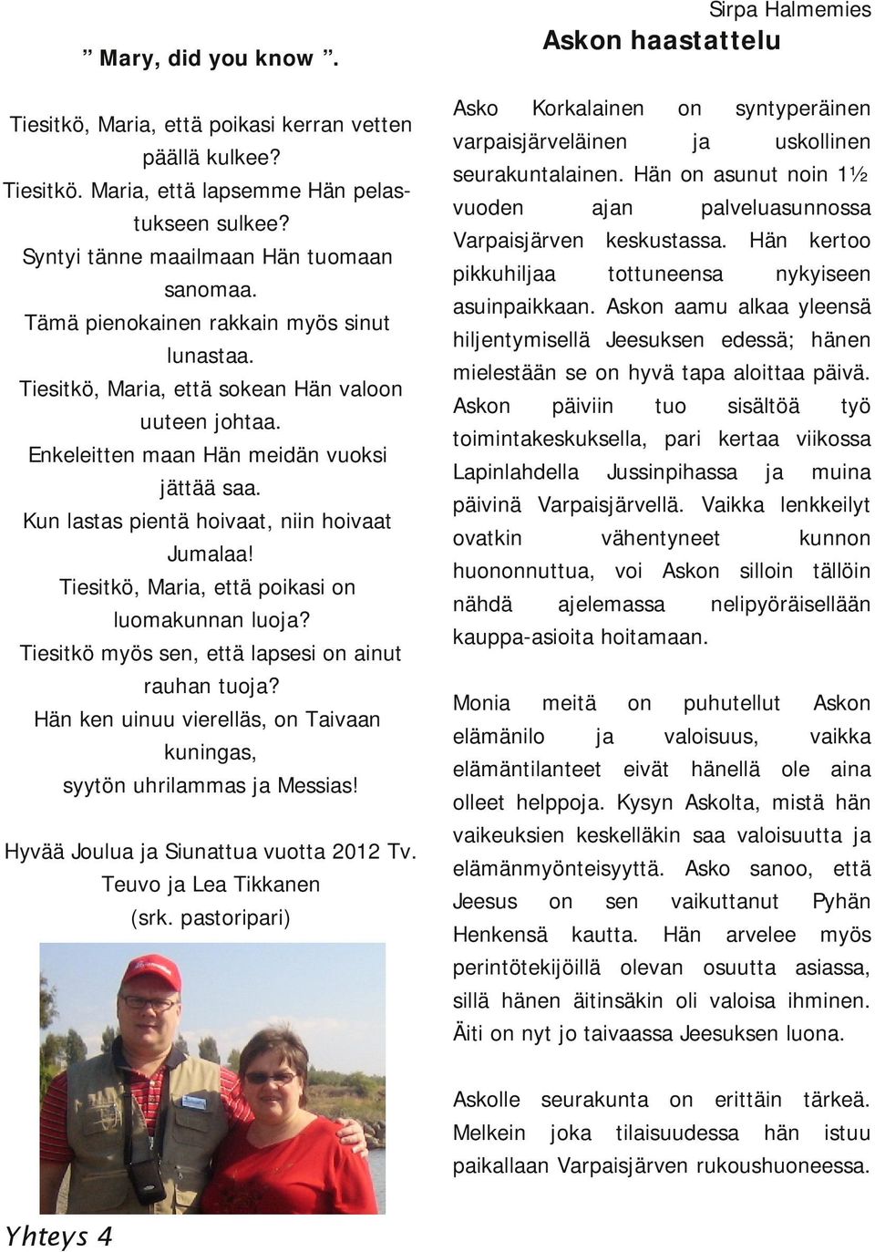 Tiesitkö, Maria, että poikasi on luomakunnan luoja? Tiesitkö myös sen, että lapsesi on ainut rauhan tuoja? Hän ken uinuu vierelläs, on Taivaan kuningas, syytön uhrilammas ja Messias!