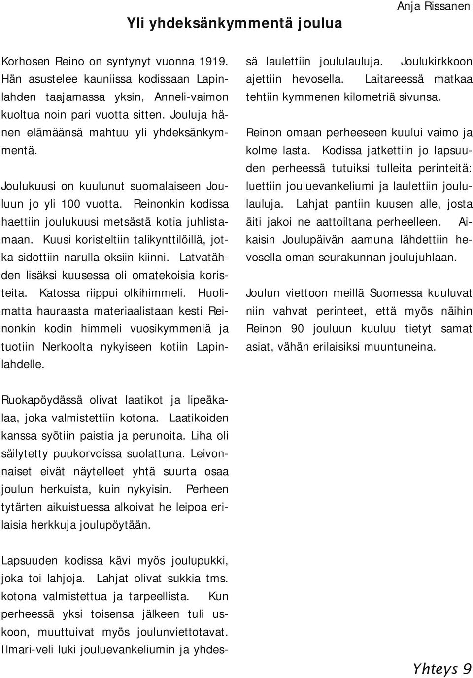 Lahjat pantiin kuusen alle, josta äiti jakoi ne aattoiltana perheelleen. Ai kaisin Joulupäivän aamuna lähdettiin he vosella oman seurakunnan joulujuhlaan.