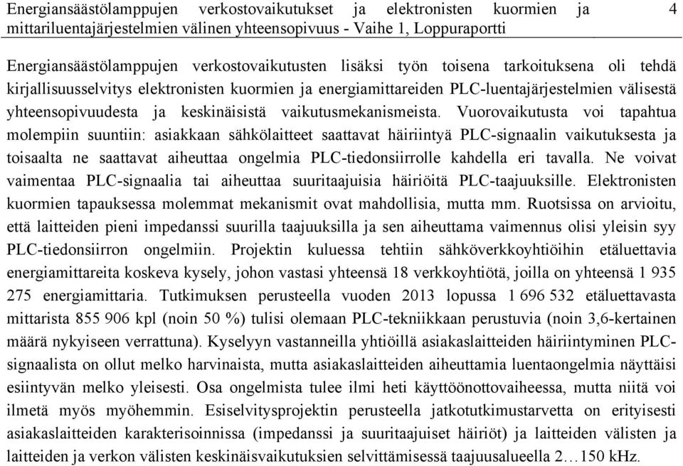 Vuorovaikutusta voi tapahtua molempiin suuntiin: asiakkaan sähkölaitteet saattavat häiriintyä PLC-signaalin vaikutuksesta ja toisaalta ne saattavat aiheuttaa ongelmia PLC-tiedonsiirrolle kahdella eri
