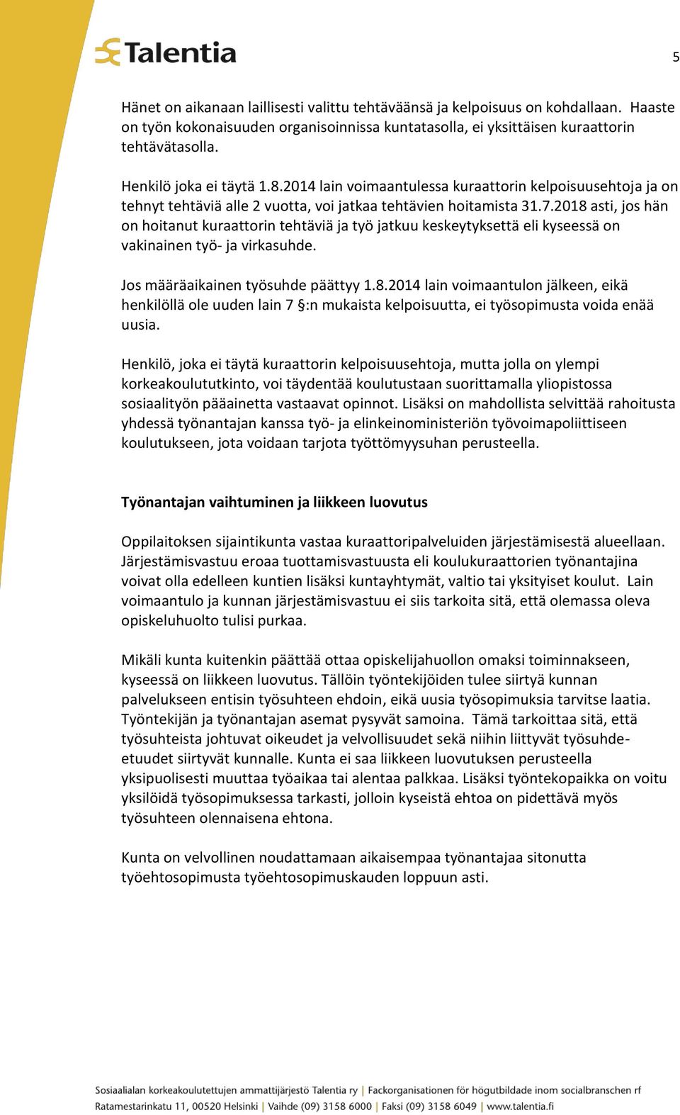 2018 asti, jos hän on hoitanut kuraattorin tehtäviä ja työ jatkuu keskeytyksettä eli kyseessä on vakinainen työ- ja virkasuhde. Jos määräaikainen työsuhde päättyy 1.8.2014 lain voimaantulon jälkeen, eikä henkilöllä ole uuden lain 7 :n mukaista kelpoisuutta, ei työsopimusta voida enää uusia.