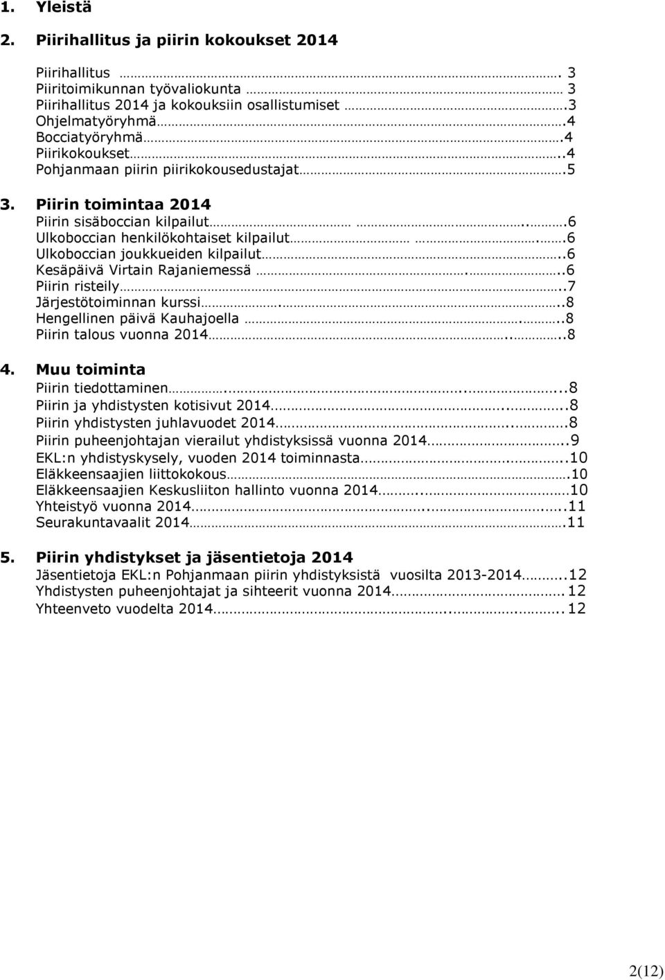 .6 Kesäpäivä Virtain Rajaniemessä...6 Piirin risteily..7 Järjestötoiminnan kurssi...8 Hengellinen päivä Kauhajoella...8 Piirin talous vuonna 2014....8 4. Muu toiminta Piirin tiedottaminen.
