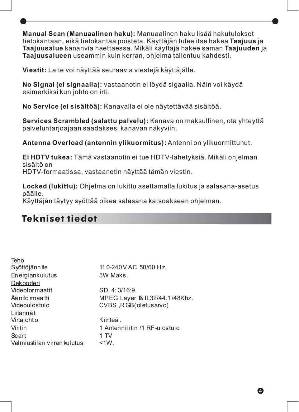 No Signal (ei signaalia): vastaanotin ei löydä sigaalia. Näin voi käydä esimerkiksi kun johto on irti. No Service (ei sisältöä): Kanavalla ei ole näytettävää sisältöä.