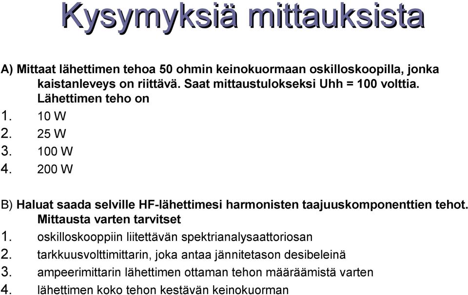 200 W B) Haluat saada selville HF-lähettimesi harmonisten taajuuskomponenttien tehot. Mittausta varten tarvitset 1.