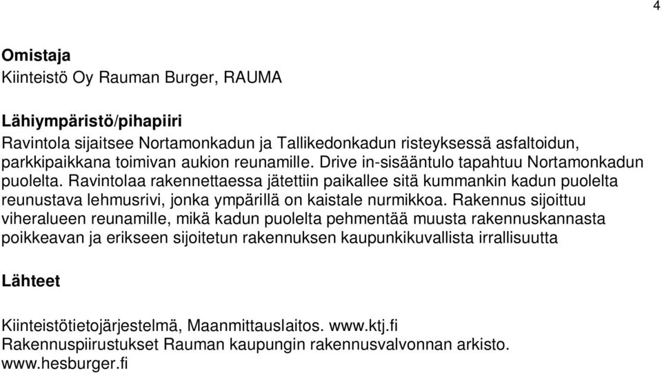 Ravintolaa rakennettaessa jätettiin paikallee sitä kummankin kadun puolelta reunustava lehmusrivi, jonka ympärillä on kaistale nurmikkoa.