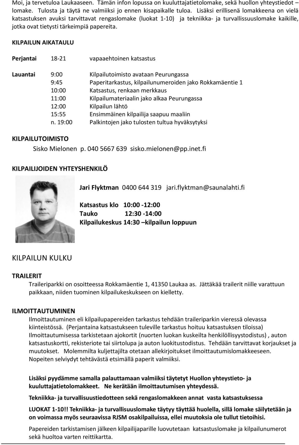 KILPAILUN AIKATAULU Perjantai 18-21 vapaaehtoinen katsastus Lauantai 9:00 Kilpailutoimisto avataan Peurungassa 9:45 Paperitarkastus, kilpailunumeroiden jako Rokkamäentie 1 10:00 Katsastus, renkaan