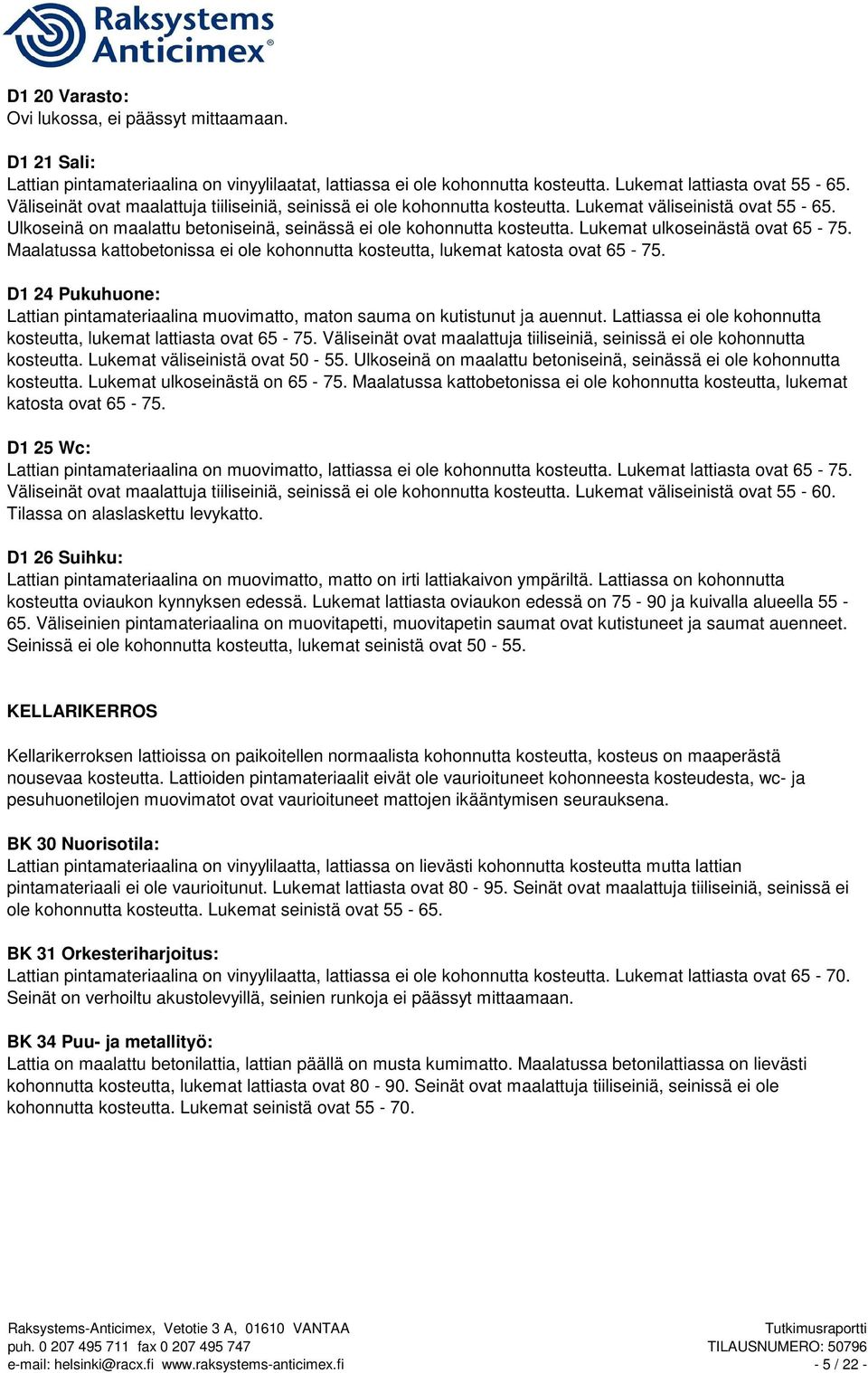 Lukemat ulkoseinästä ovat 65-75. Maalatussa kattobetonissa ei ole kohonnutta kosteutta, lukemat katosta ovat 65-75.