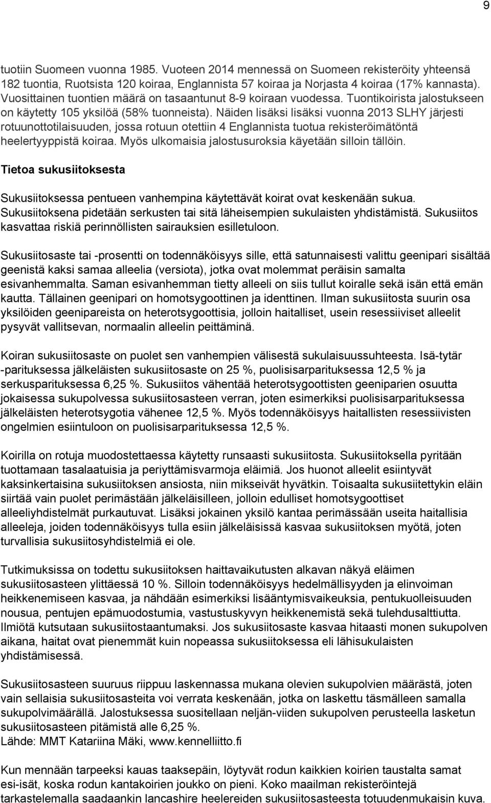 Näiden lisäksi lisäksi vuonna 2013 SLHY järjesti rotuunottotilaisuuden, jossa rotuun otettiin 4 Englannista tuotua rekisteröimätöntä heelertyyppistä koiraa.