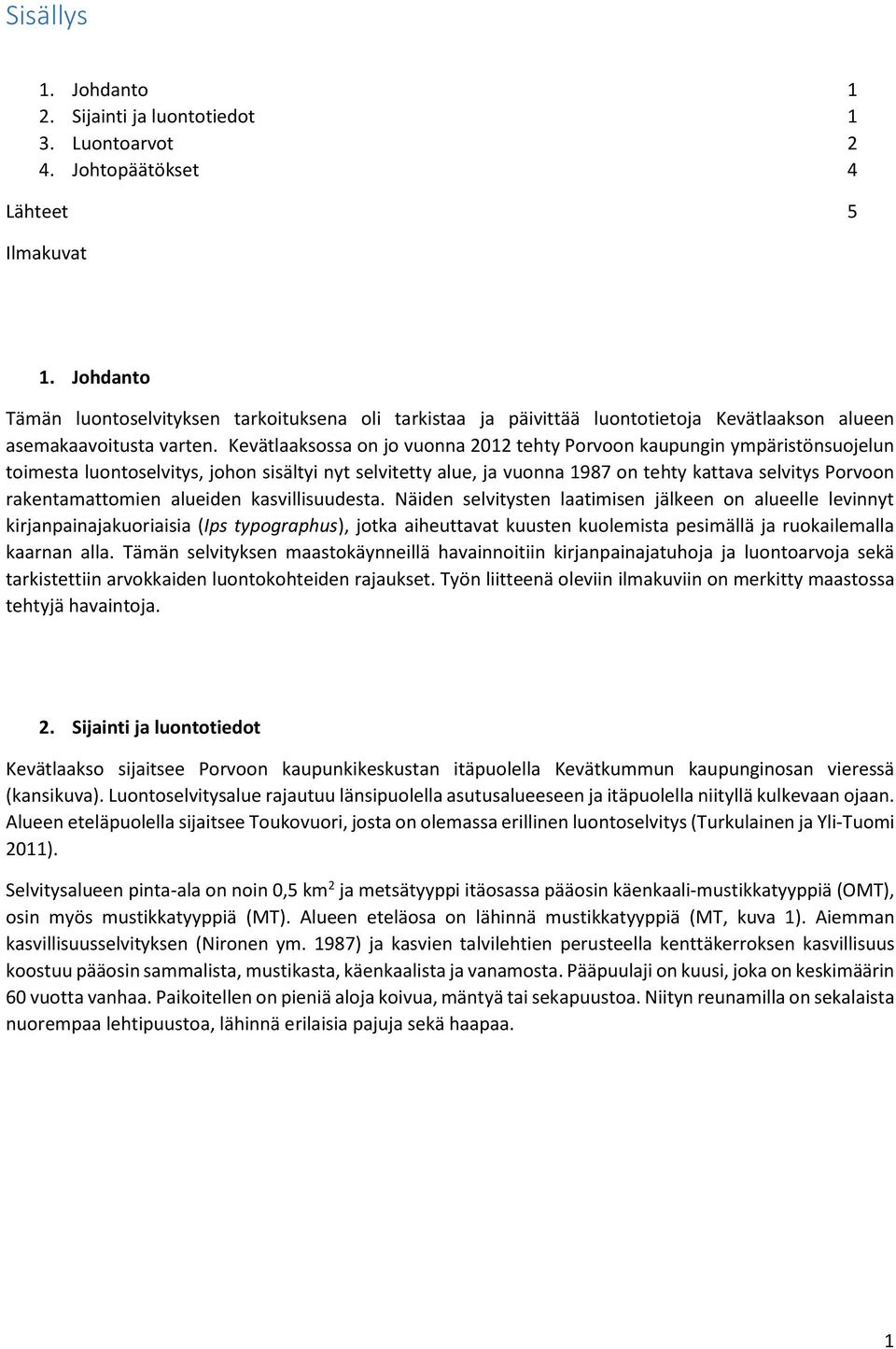 Kevätlaaksossa on jo vuonna 2012 tehty Porvoon kaupungin ympäristönsuojelun toimesta luontoselvitys, johon sisältyi nyt selvitetty alue, ja vuonna 1987 on tehty kattava selvitys Porvoon