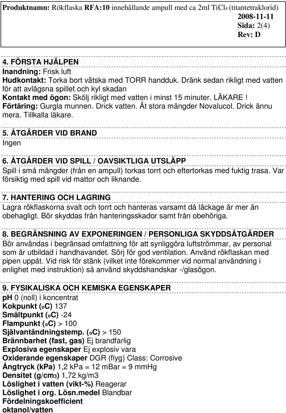 Dränk sedan rikligt med vatten för att avlägsna spillet och kyl skadan Kontakt med ögon: Skölj rikligt med vatten i minst 15 minuter. LÄKARE! Förtäring: Gurgla munnen. Drick vatten.